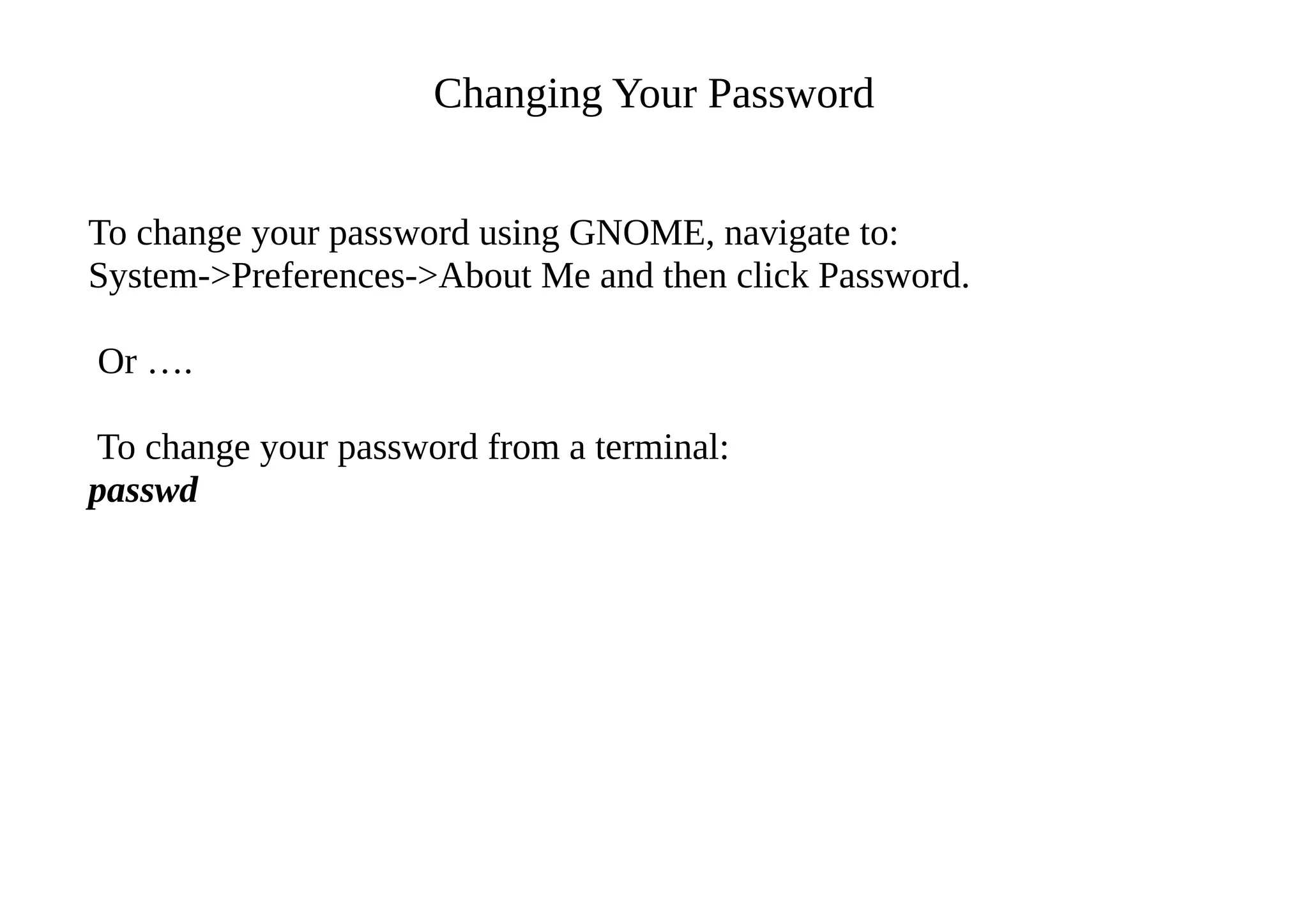 Changing Your Password
To change your password using GNOME, navigate to:
System->Preferences->About Me and then click Password.
Or ….
To change your password from a terminal:
passwd
 