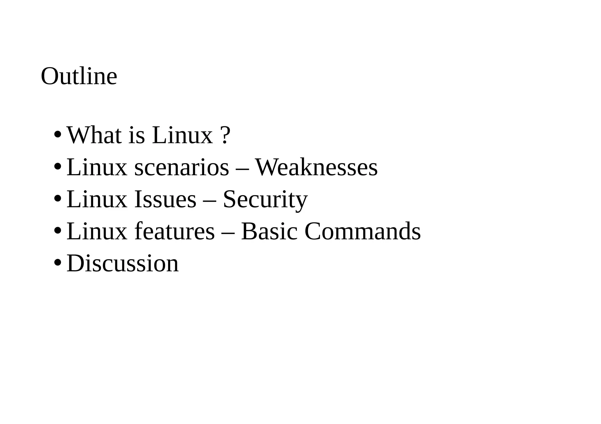Outline
•What is Linux ?
•Linux scenarios – Weaknesses
•Linux Issues – Security
•Linux features – Basic Commands
•Discussion
 