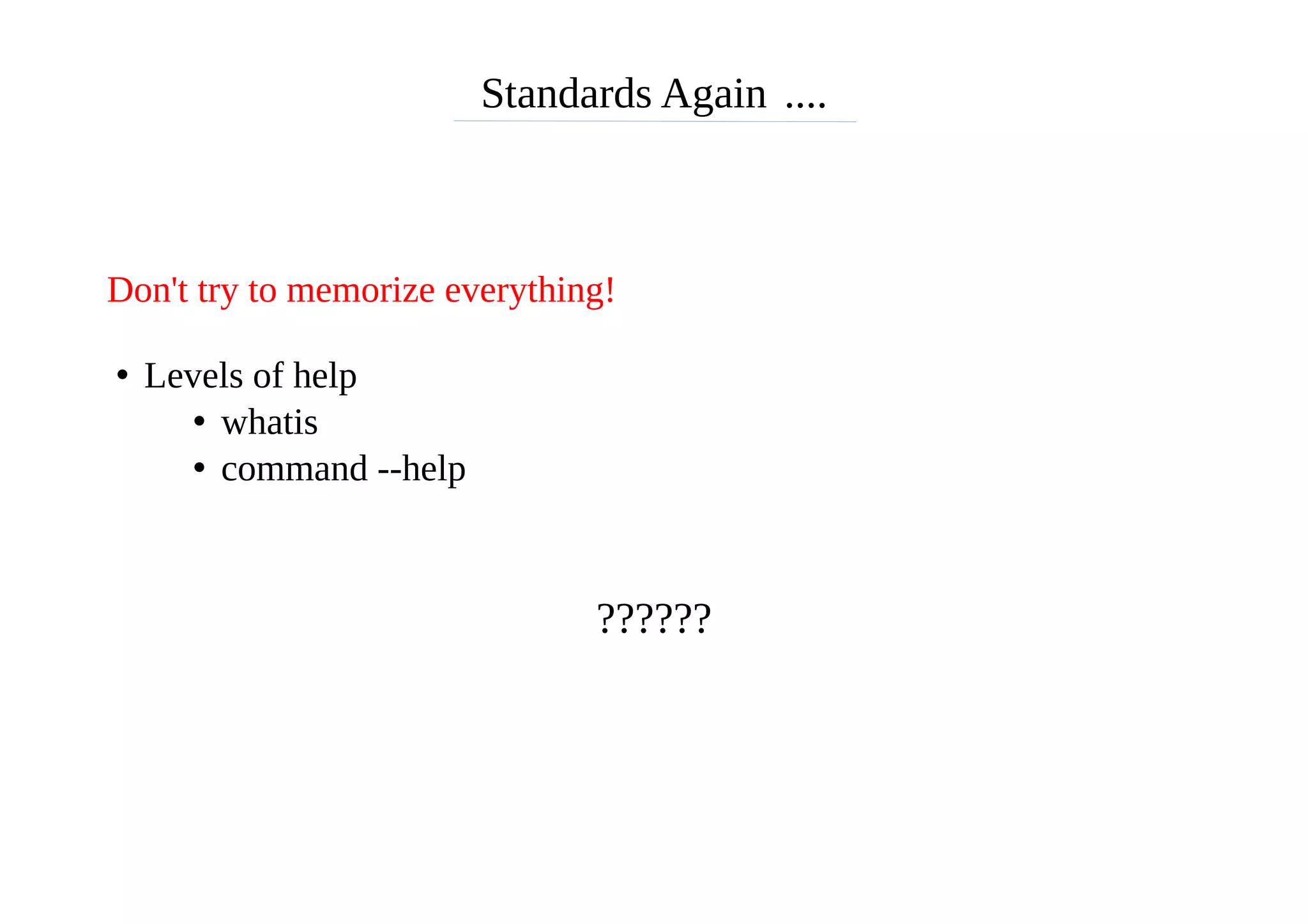 Standards Again ....
Don't try to memorize everything!
• Levels of help
• whatis
• command --help
??????
 