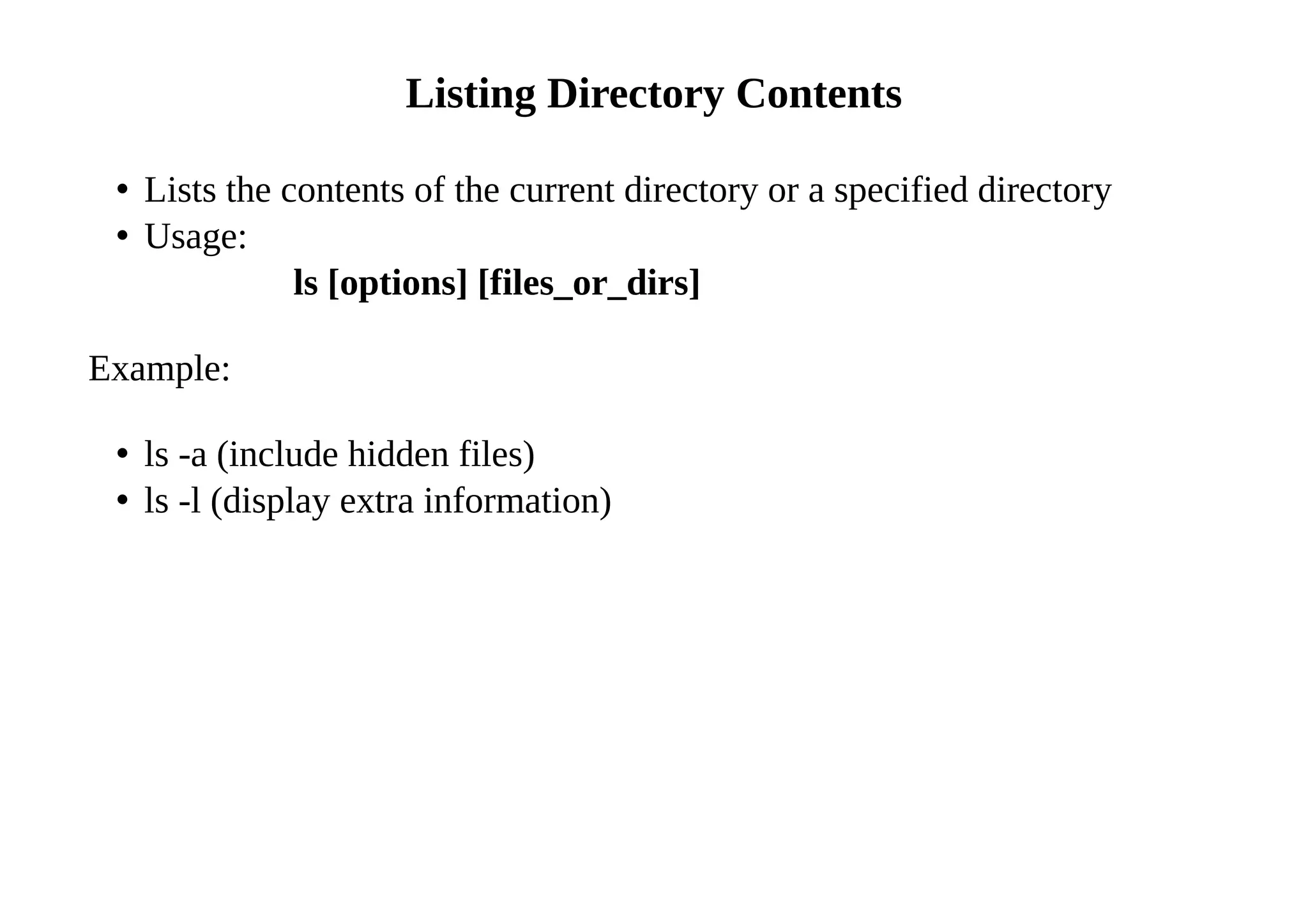 Listing Directory Contents
• Lists the contents of the current directory or a specified directory
• Usage:
ls [options] [files_or_dirs]
Example:
• ls -a (include hidden files)
• ls -l (display extra information)
 