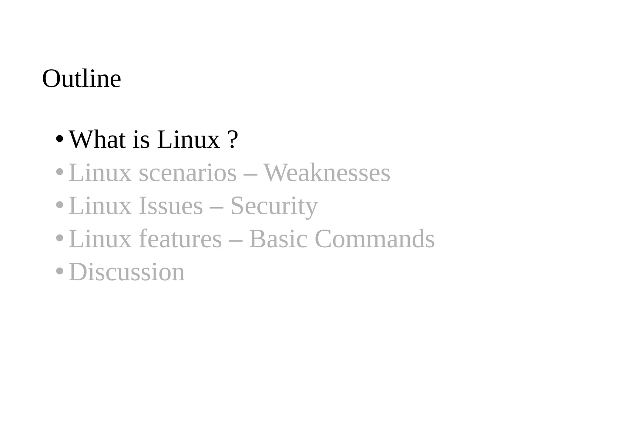 Outline
•What is Linux ?
•Linux scenarios – Weaknesses
•Linux Issues – Security
•Linux features – Basic Commands
•Discussion
 