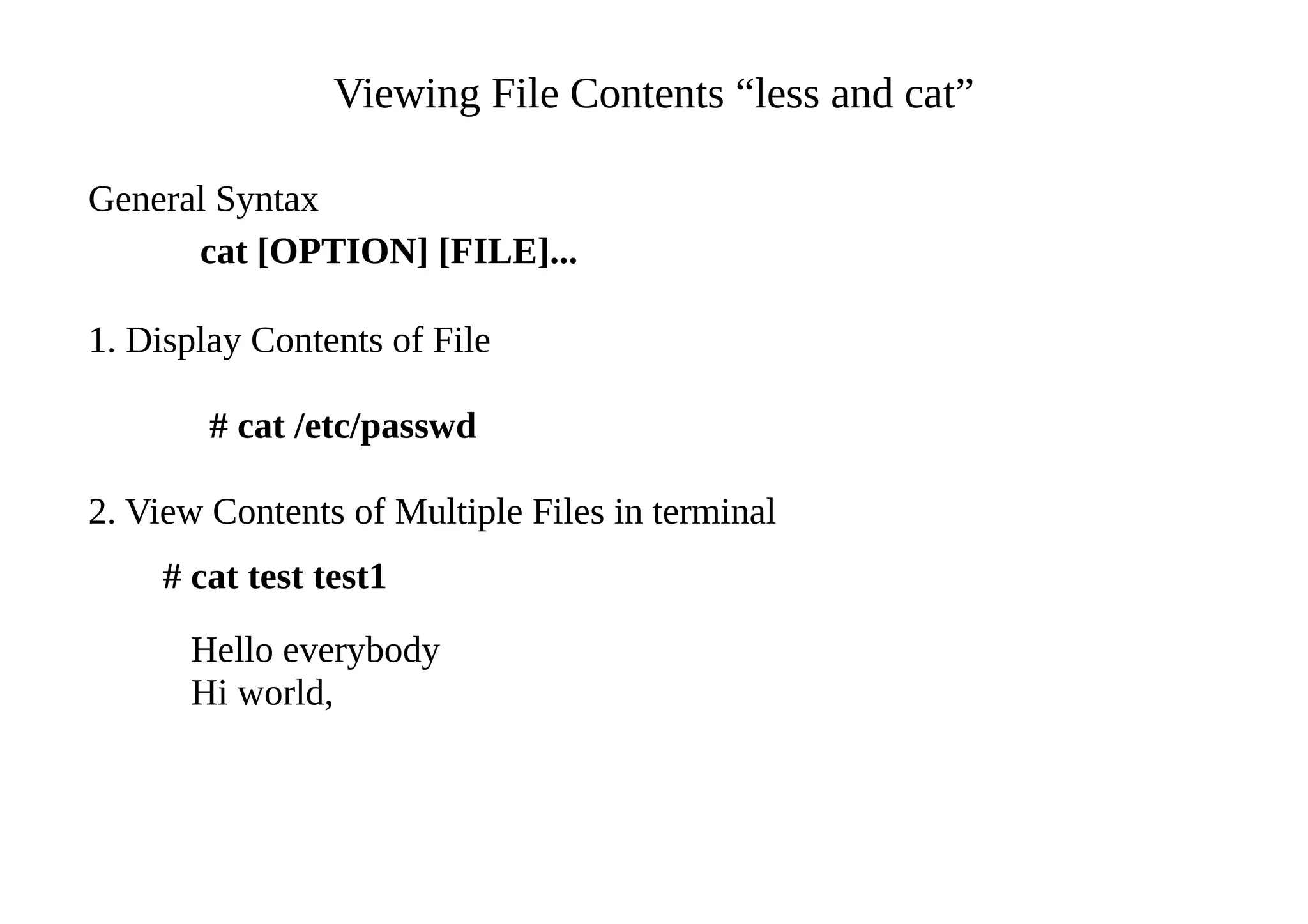 Viewing File Contents “less and cat”
General Syntax
cat [OPTION] [FILE]...
1. Display Contents of File
# cat /etc/passwd
2. View Contents of Multiple Files in terminal
# cat test test1
Hello everybody
Hi world,
 