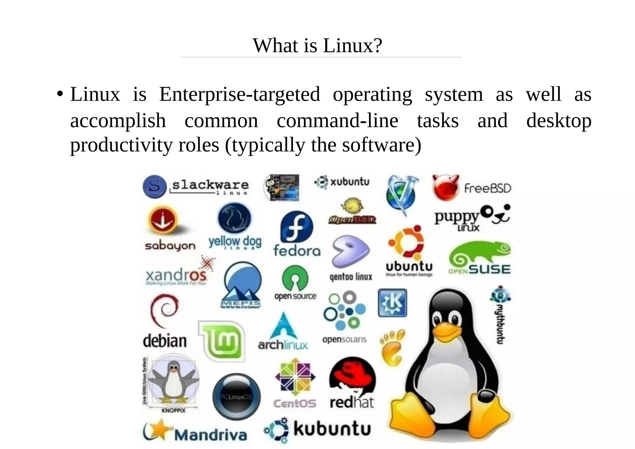 What is Linux?
• Linux is Enterprise-targeted operating system as well as
accomplish common command-line tasks and desktop
productivity roles (typically the software)
 
