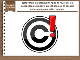 http://vsimppt.com.ua/
Сьогодні
13.04.2020
Дотримання авторських прав та ліцензій на
використання графічних зображень та засобів
мультимедіа на веб-сторінках.
 
