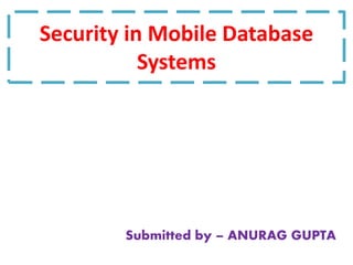 Security in Mobile Database
Systems
Submitted by – ANURAG GUPTA
 