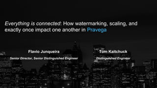 Everything is connected: How watermarking, scaling, and
exactly once impact one another in Pravega
Flavio Junqueira
Senior Director, Senior Distinguished Engineer
Tom Kaitchuck
Distinguished Engineer
 