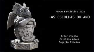 Fórum Fantástico 2021
AS ESCOLHAS DO ANO
Artur Coelho
Cristina Alves
Rogério Ribeiro
 