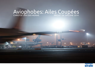 Aviophobes: Ailes CoupéesCHRISTOF VAN DER MERWE				 PROJET DE DIPLÔME 2014
 
