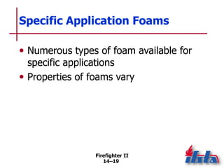 Firefighter II
14–19
Specific Application Foams
• Numerous types of foam available for
specific applications
• Properties of foams vary
 