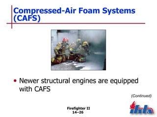 Firefighter II
14–26
Compressed-Air Foam Systems
(CAFS)
• Newer structural engines are equipped
with CAFS
(Continued)
 