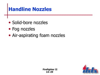Firefighter II
14–29
Handline Nozzles
• Solid-bore nozzles
• Fog nozzles
• Air-aspirating foam nozzles
 