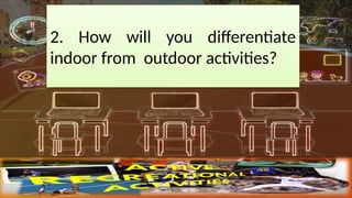 2. How will you differentiate
indoor from outdoor activities?
 