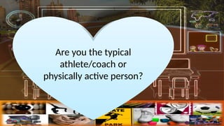 Did you enjoy the
activity class?
How do you live your
everyday life?
Are you the typical
athlete/coach or
physically active person?
 