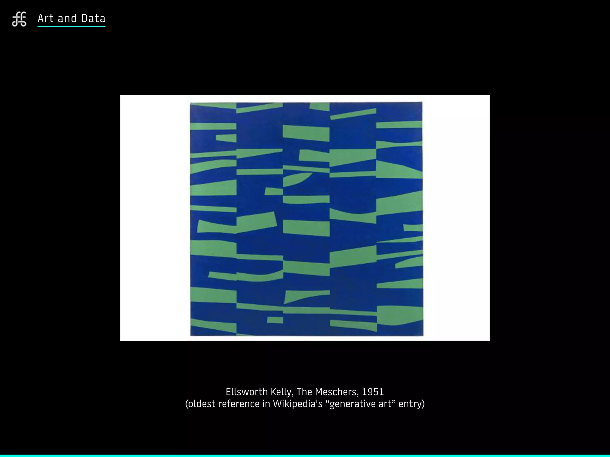 Art and Data
Ellsworth Kelly, The Meschers, 1951
(oldest reference in Wikipedia's “generative art” entry)
 