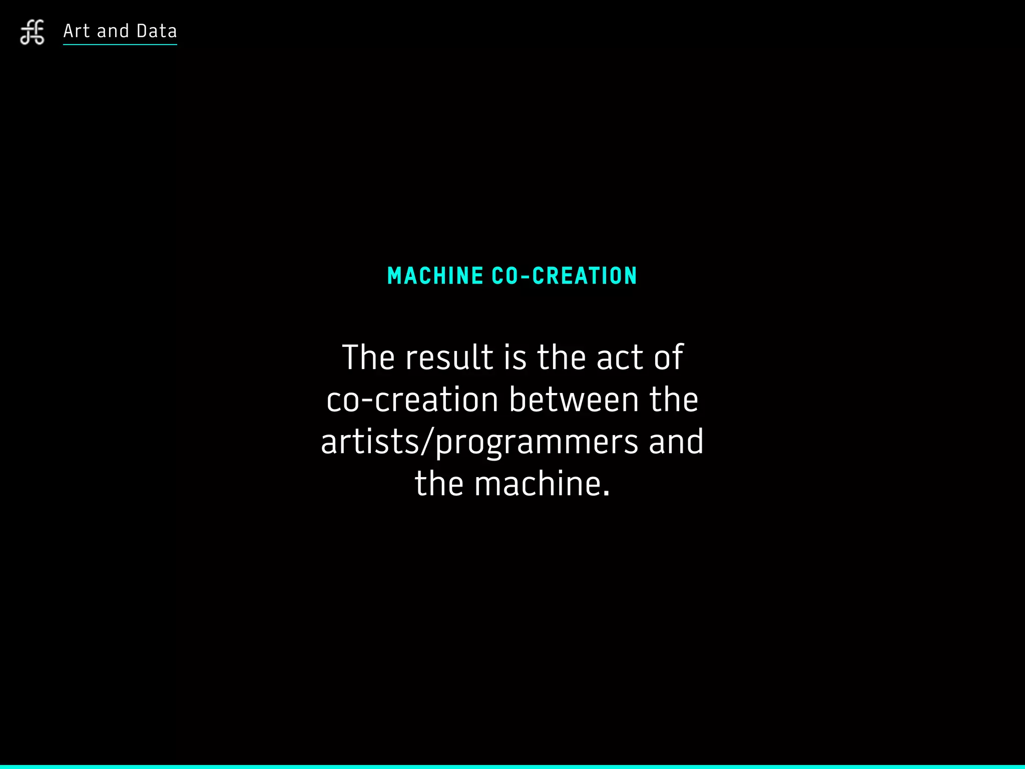 MACHINE CO-CREATION
The result is the act of  
co-creation between the
artists/programmers and  
the machine.
Art and Data
 