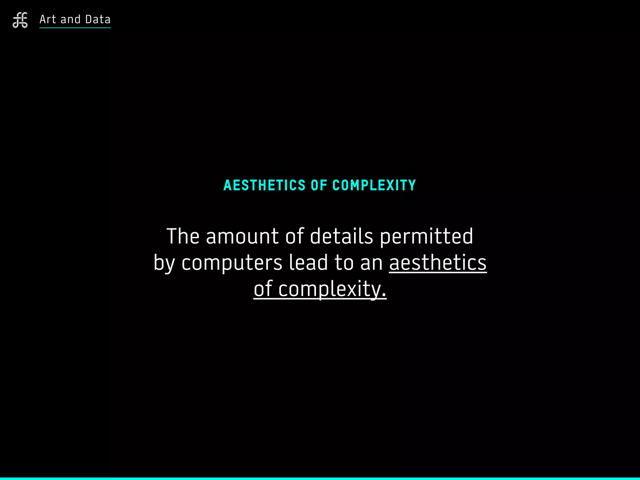 AESTHETICS OF COMPLEXITY
The amount of details permitted
by computers lead to an aesthetics
of complexity.
Art and Data
 