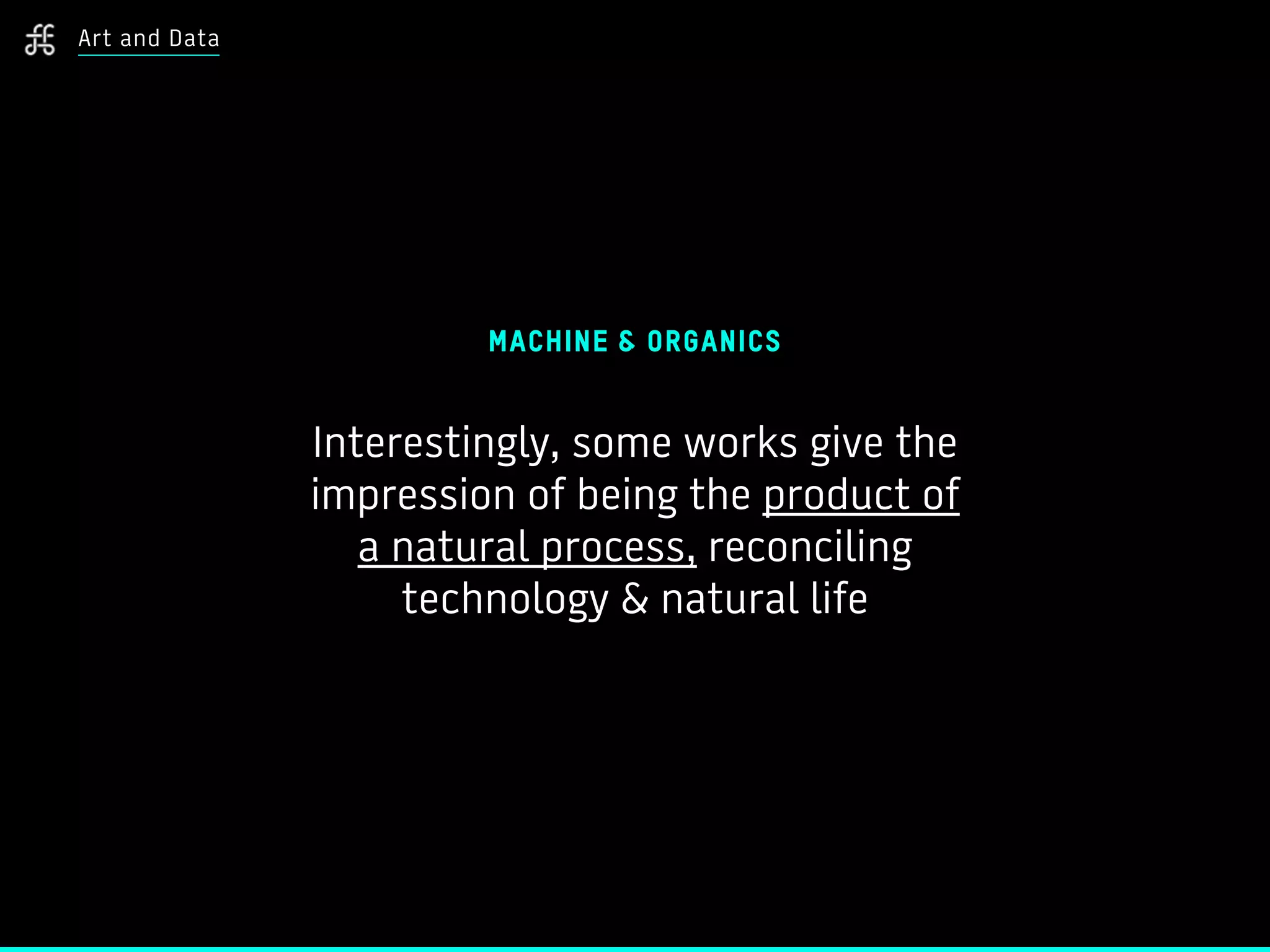 MACHINE & ORGANICS
Interestingly, some works give the
impression of being the product of
a natural process, reconciling
technology & natural life
Art and Data
 