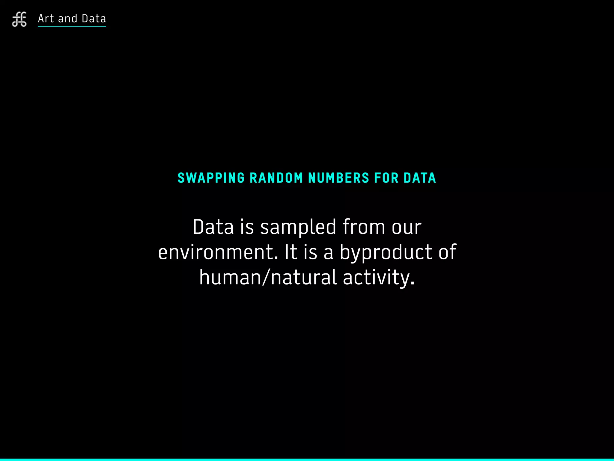 SWAPPING RANDOM NUMBERS FOR DATA
Data is sampled from our
environment. It is a byproduct of
human/natural activity.
Art and Data
 