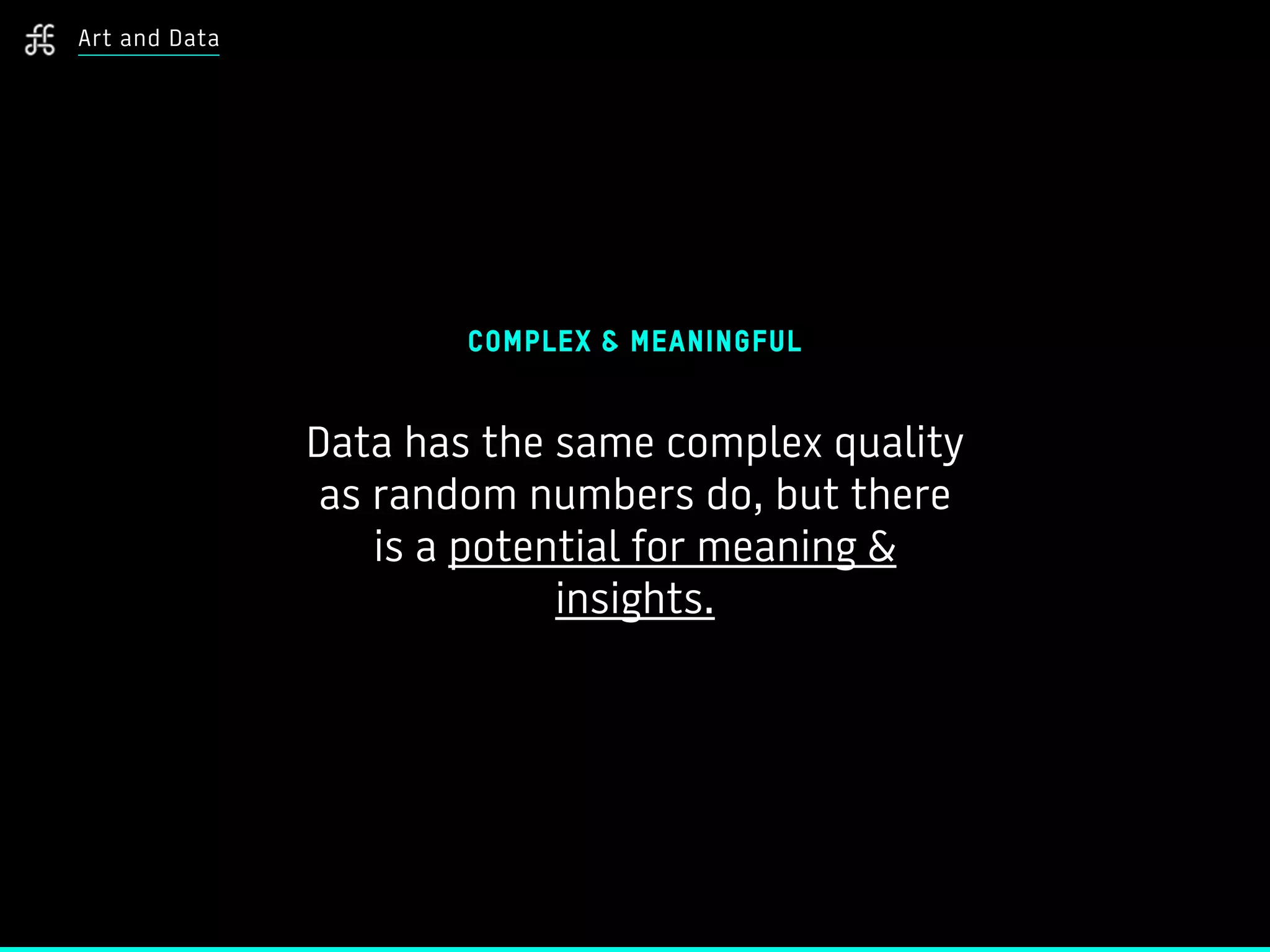 COMPLEX & MEANINGFUL
Data has the same complex quality
as random numbers do, but there
is a potential for meaning &
insights.
Art and Data
 