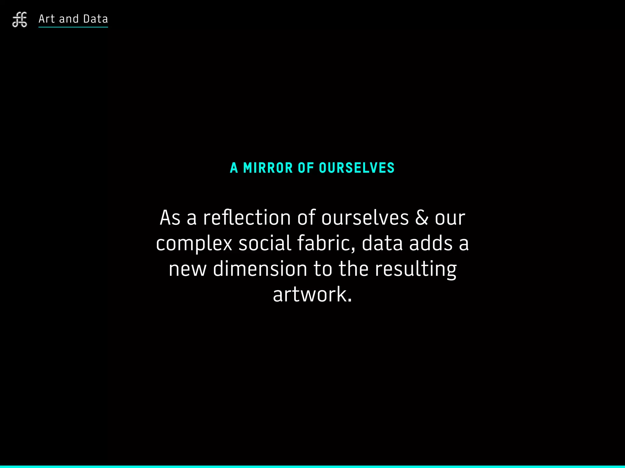 A MIRROR OF OURSELVES
As a reflection of ourselves & our
complex social fabric, data adds a
new dimension to the resulting
artwork.
Art and Data
 