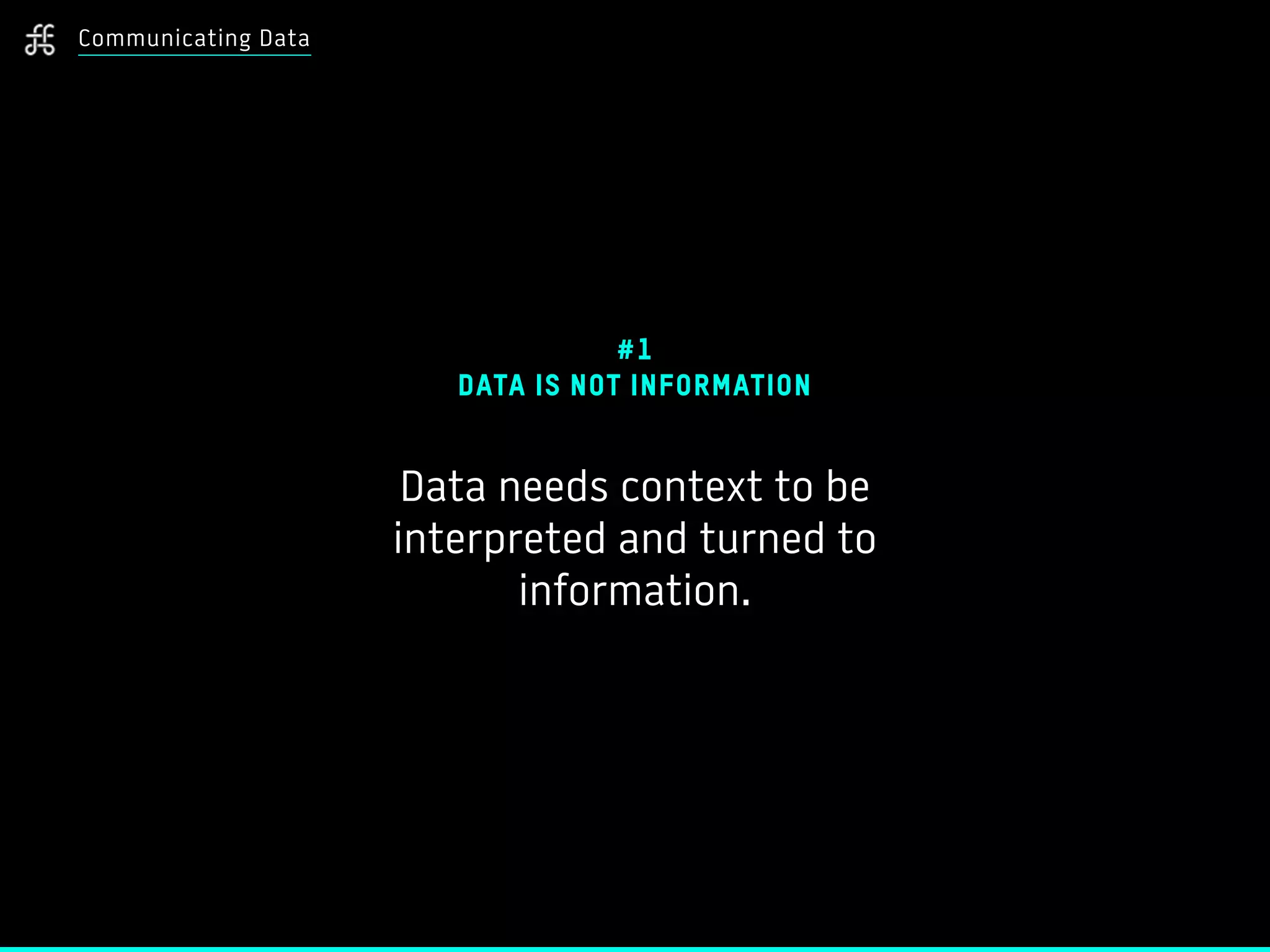 Communicating Data
#1
DATA IS NOT INFORMATION
Data needs context to be
interpreted and turned to
information.
 