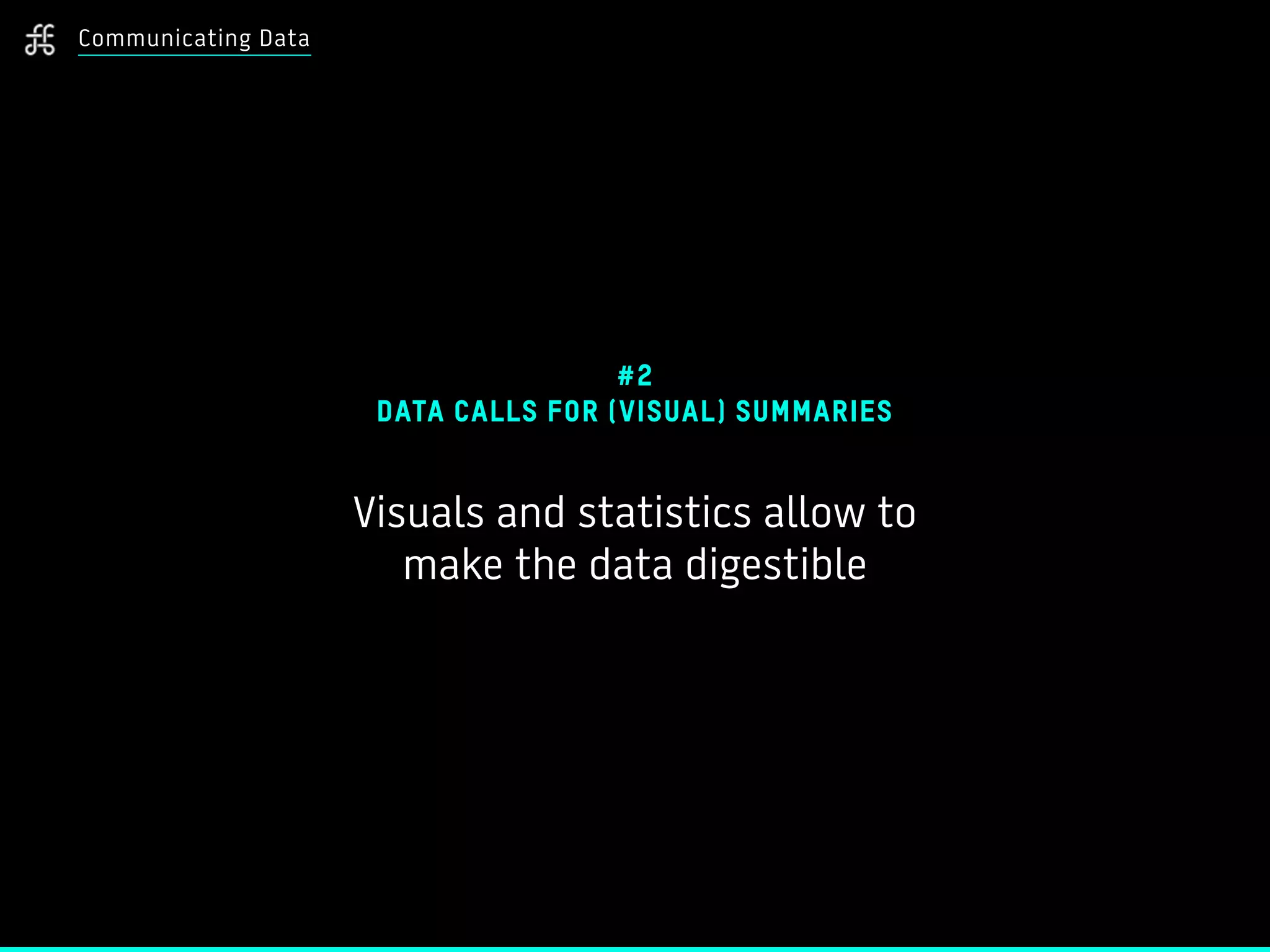 Communicating Data
#2
DATA CALLS FOR (VISUAL) SUMMARIES
Visuals and statistics allow to
make the data digestible
 