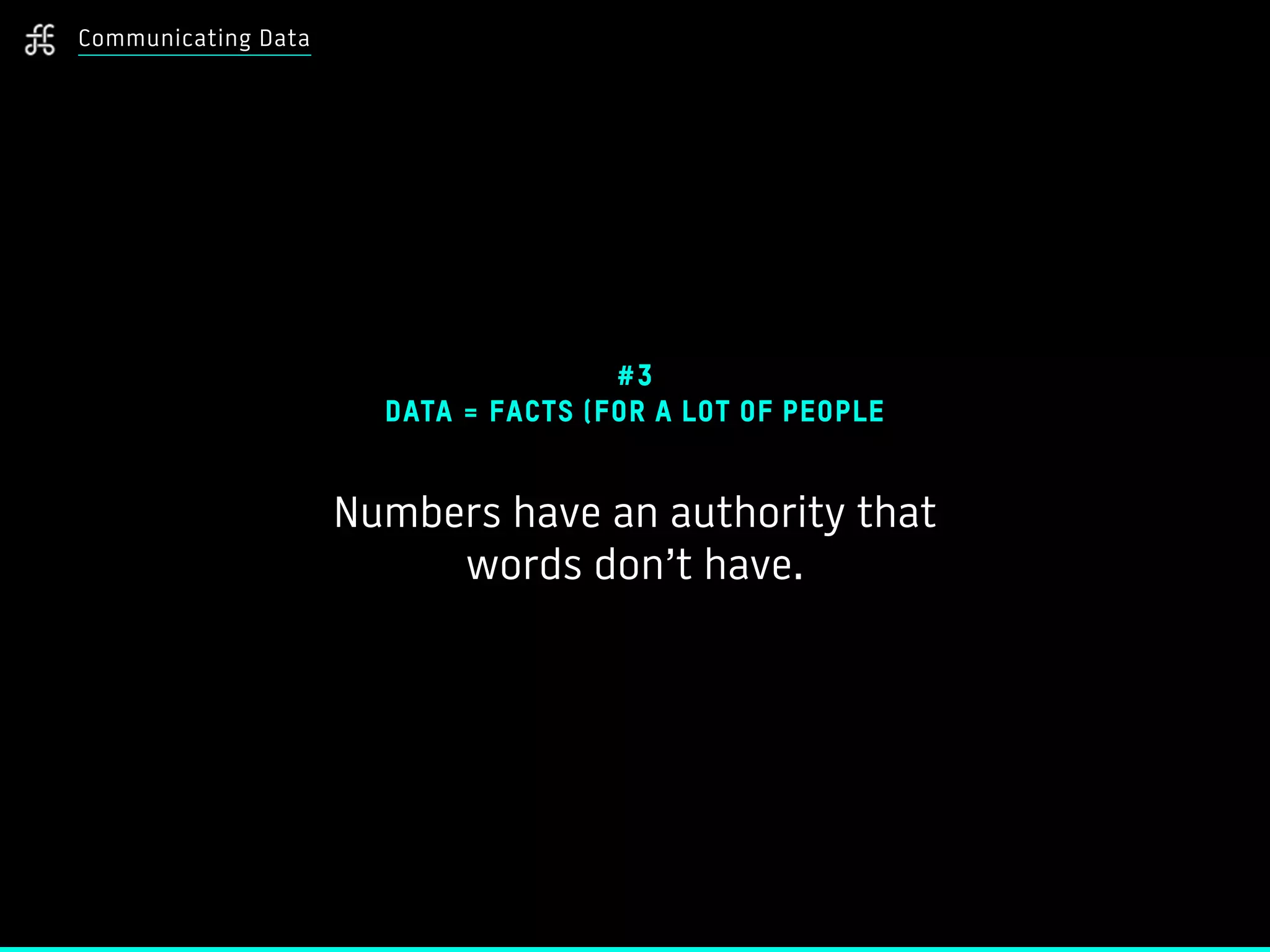 Communicating Data
#3
DATA = FACTS (FOR A LOT OF PEOPLE
Numbers have an authority that
words don’t have.
 