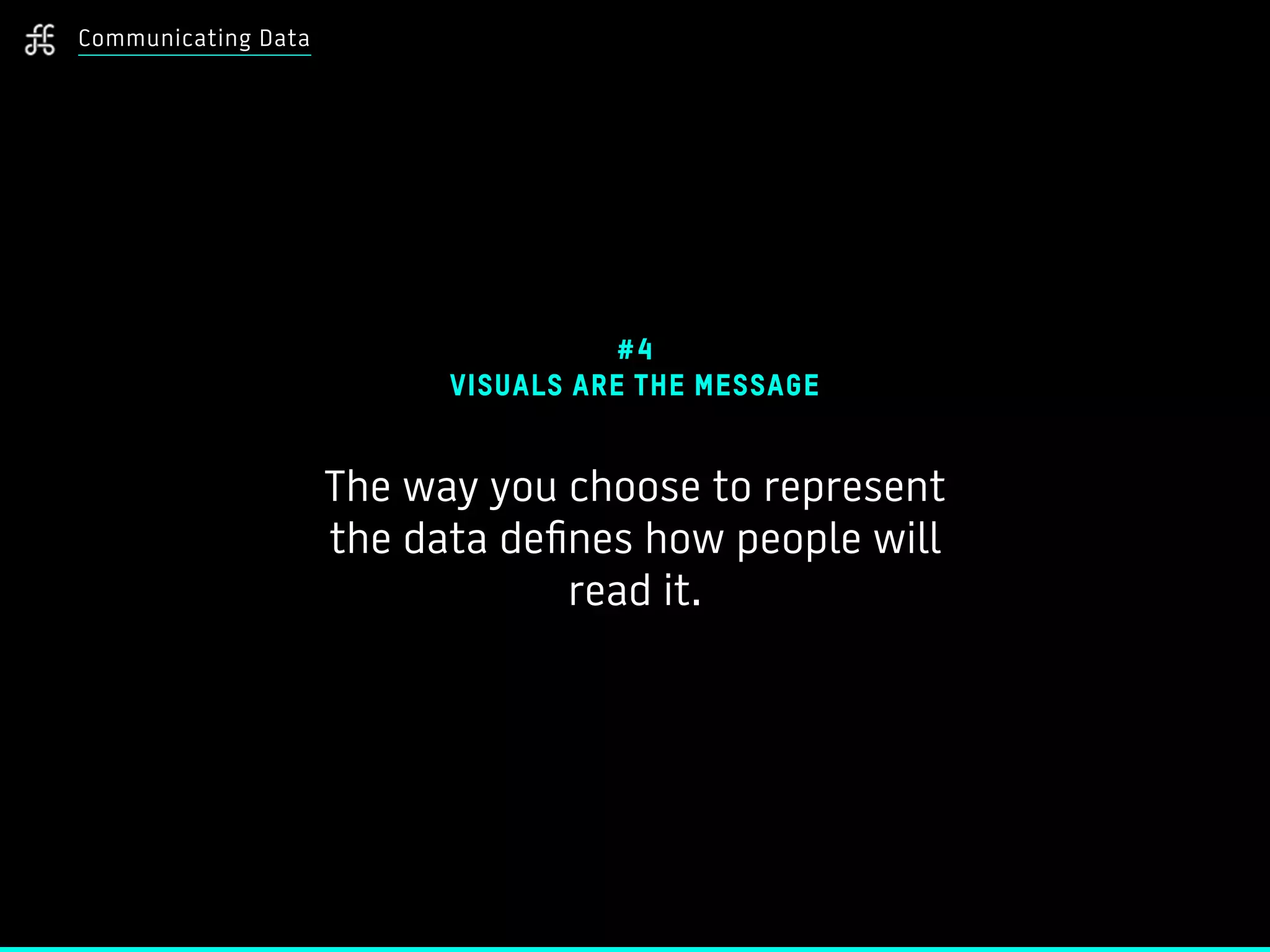 Communicating Data
#4
VISUALS ARE THE MESSAGE
The way you choose to represent
the data defines how people will
read it.
 