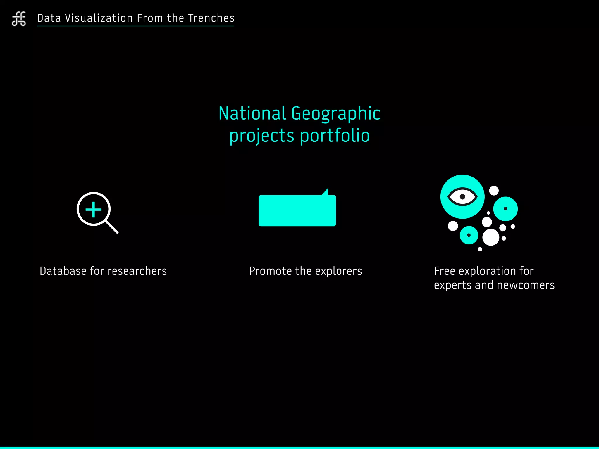 Database for researchers
National Geographic
projects portfolio
Free exploration for
experts and newcomers
Promote the explorers
Data Visualization From the Trenches
 