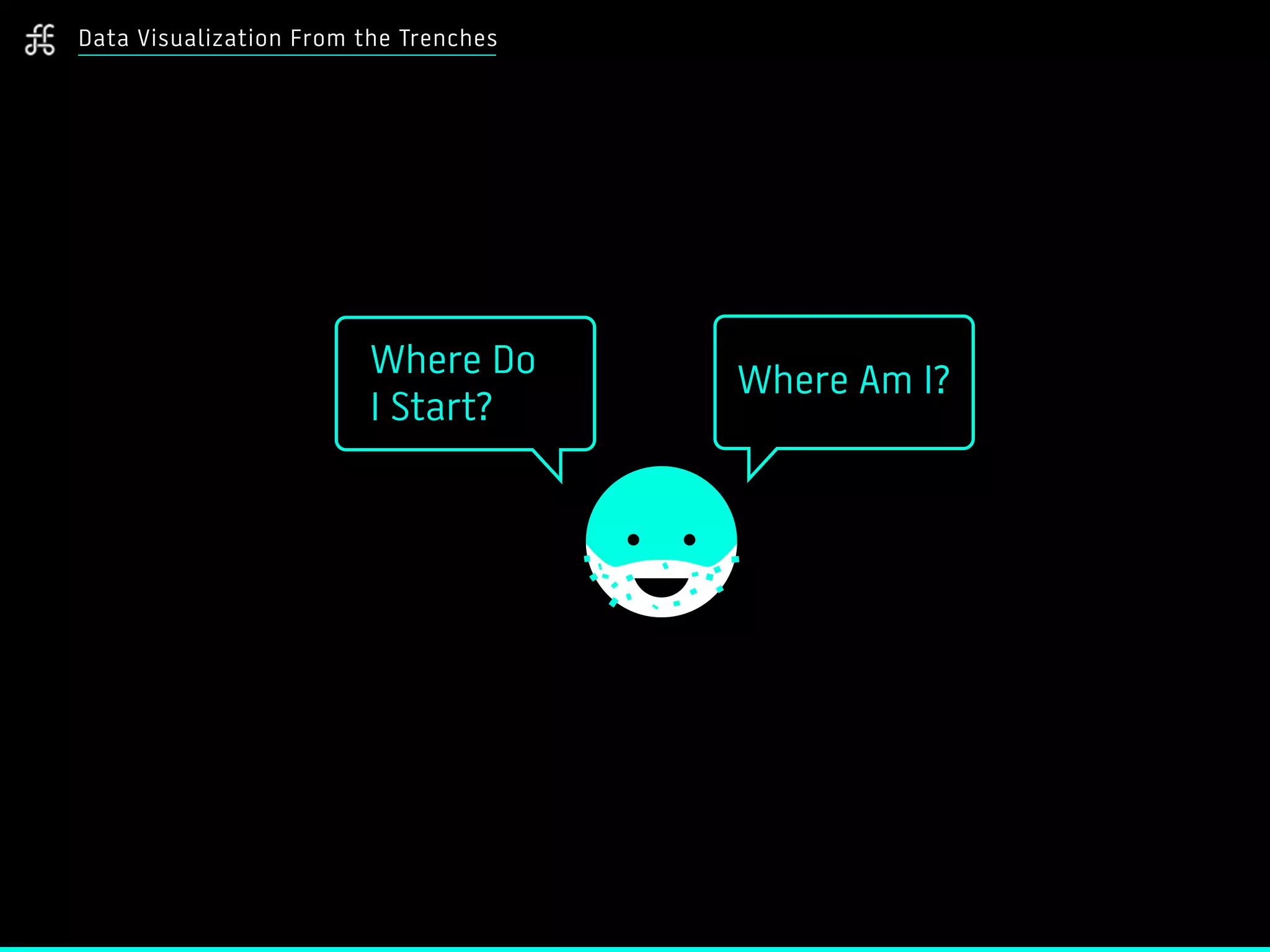 Where Do  
I Start?
Data Visualization From the Trenches
Where Am I?
 
