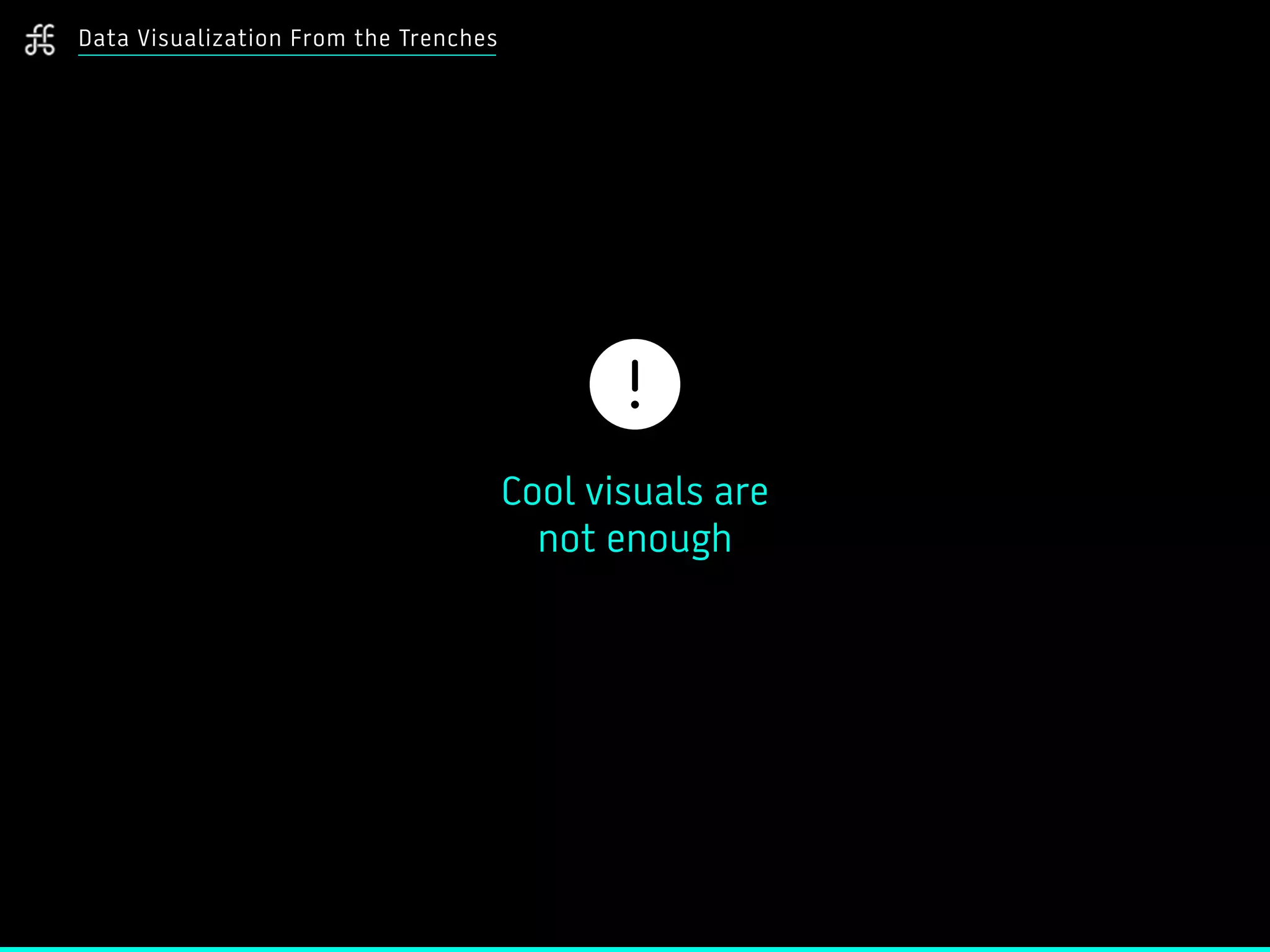 Data Visualization From the Trenches
!
Cool visuals are  
not enough
 