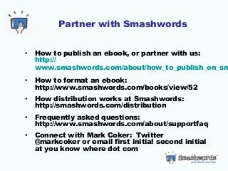 Partner with Smashwords
• How to publish an ebook, or partner with us:
http://
www.smashwords.com/about/how_to_publish_on_...