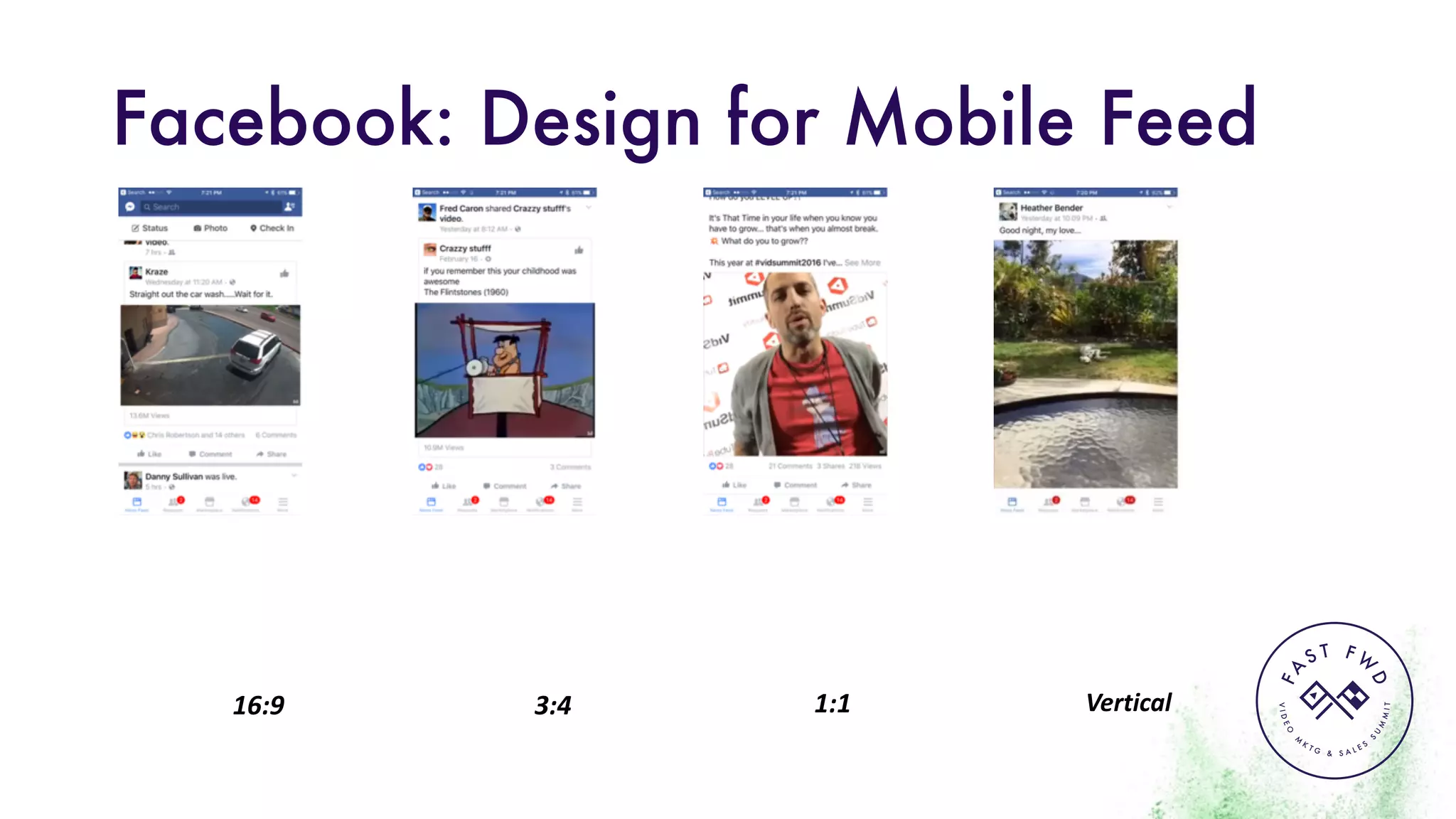 VIDEO
M
K
T G & S A L E S
S
U
M
MIT
FA
S T F W
D
Facebook: Design for Mobile Feed
16:9 3:4 1:1 Vertical
 
