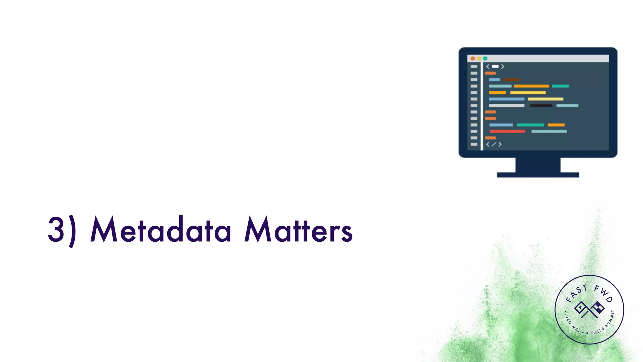 VIDEO
M
K
T G & S A L E S
S
U
M
MIT
FA
S T F W
D
3) Metadata Matters
 