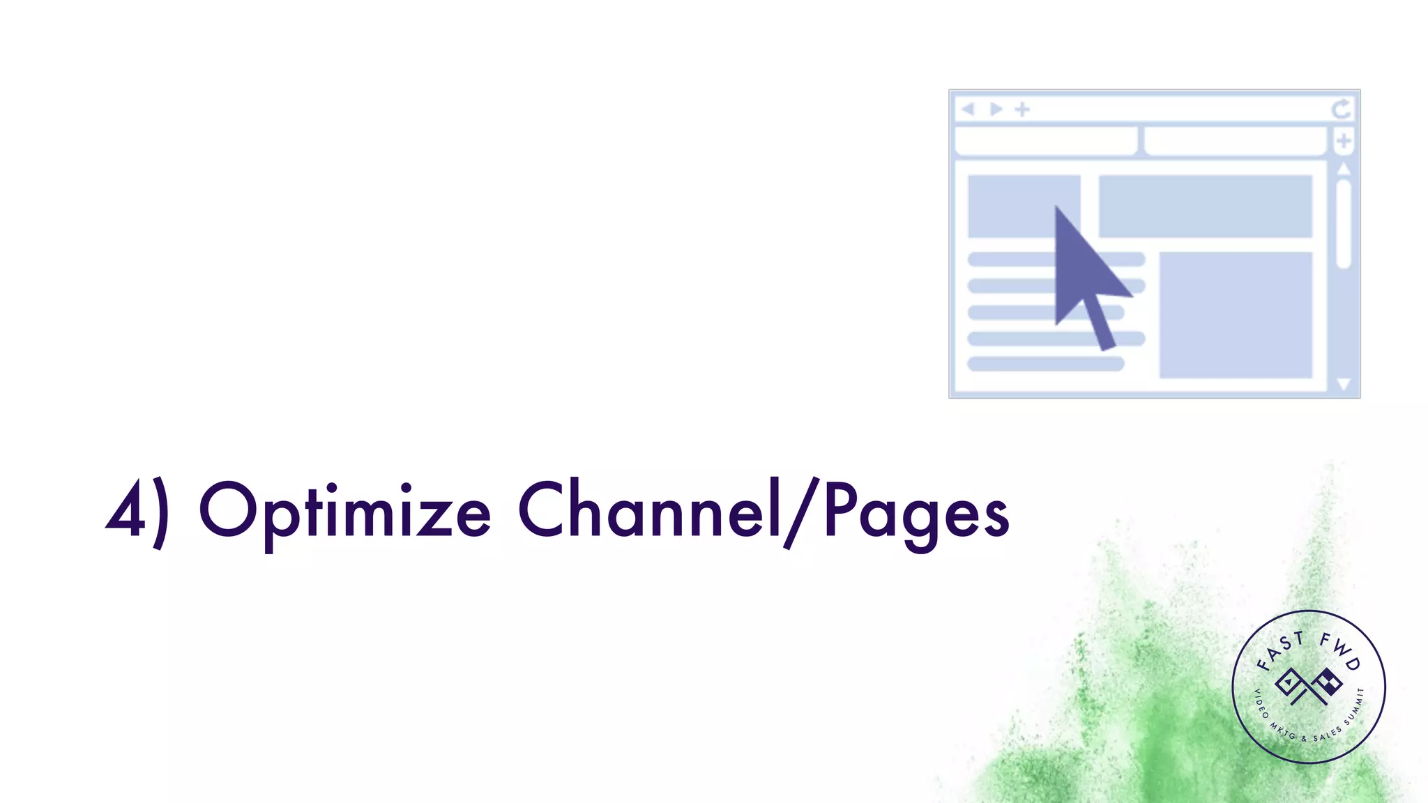 VIDEO
M
K
T G & S A L E S
S
U
M
MIT
FA
S T F W
D
4) Optimize Channel/Pages
 