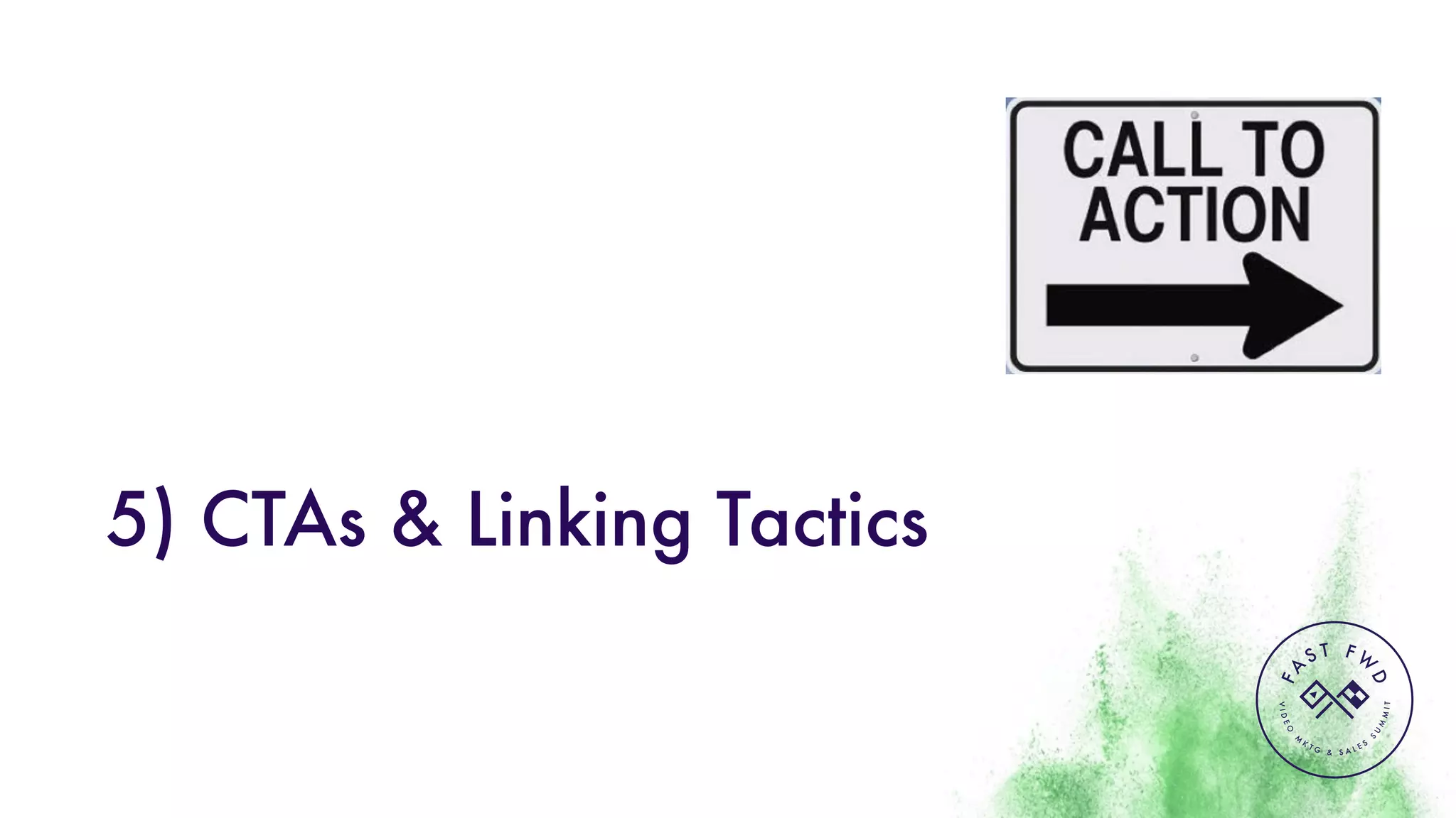 VIDEO
M
K
T G & S A L E S
S
U
M
MIT
FA
S T F W
D
5) CTAs & Linking Tactics
 