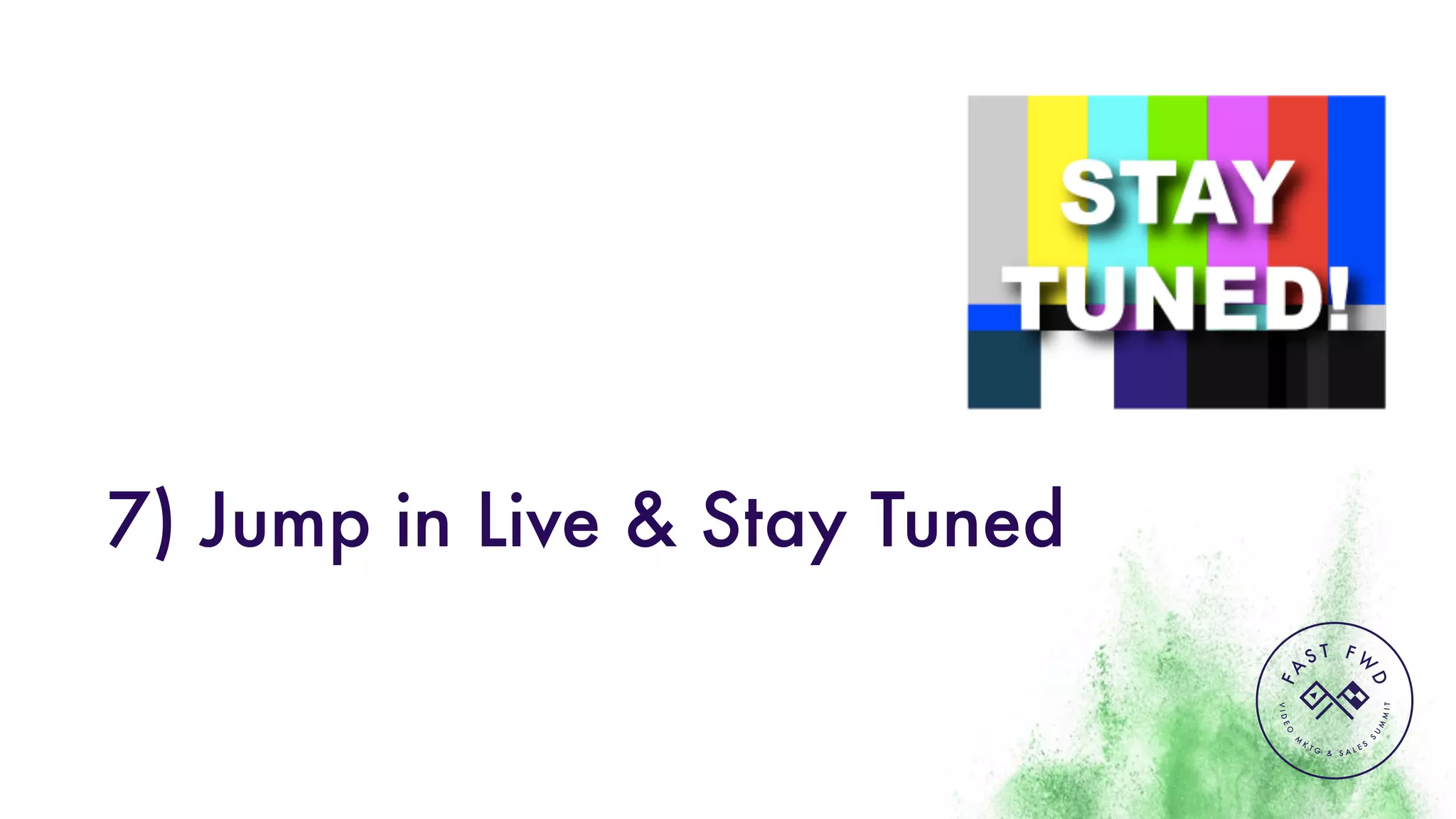 VIDEO
M
K
T G & S A L E S
S
U
M
MIT
FA
S T F W
D
7) Jump in Live & Stay Tuned
 