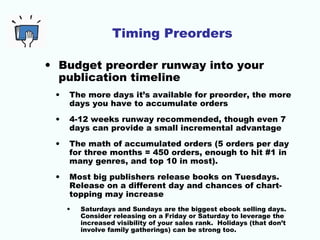 Timing Preorders 
• Budget preorder runway into your 
publication timeline 
• The more days it’s available for preorder, t...