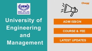 University of
Engineering
and
Management
ADM ISSION
COURSE & FEE
LATEST UPDATES
 
