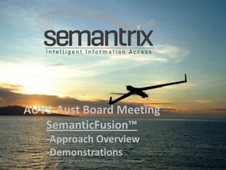 AUVS-Aust Board Meeting SemanticFusion™ -Approach Overview -Demonstrations Commercial In Confidence Copyright © 2011-2012 Semantrix ©Semantrix™ http://www.semantrix.com.au  
