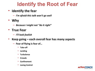Identify the Root of Fear
• Identify the fear
   – I’m afraid this talk won’t go well
• Why
   – Because I might not “do i...
