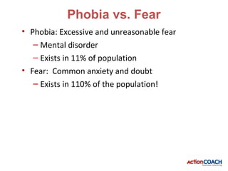 Phobia vs. Fear
• Phobia: Excessive and unreasonable fear
   – Mental disorder
   – Exists in 11% of population
• Fear: Co...