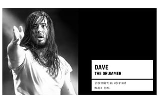DAVE
THE DRUMMER
STORYMAPPING WORKSHOP
MARCH 2016
 