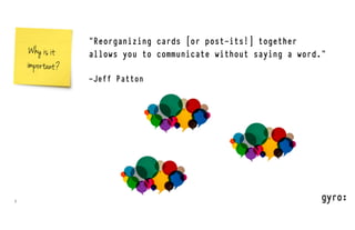 7
Why is it
important?
“Reorganizing cards [or post-its!] together
allows you to communicate without saying a word.”
-Jeff Patton
 