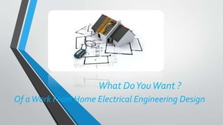 What DoYouWant ?
Of aWork From Home Electrical Engineering Design
 