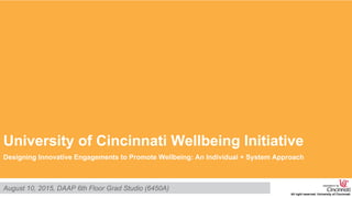EMERGING AS A WHOLE
Designing Innovative Engagement for Facilitating Wellbeing: Individual + System Approach
EMERGING AS A WHOLE
Designing Innovative Engagements to Promote Wellbeing: An Individual + System Approach
University of Cincinnati Wellbeing Initiative
Designing Innovative Engagements to Promote Wellbeing: An Individual + System Approach
August 10, 2015, DAAP 6th Floor Grad Studio (6450A)
 