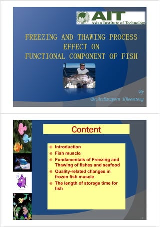 By
Dr.Atcharaporn Khoomtong
Content
 Introduction
 Fish muscle
 Fundamentals of Freezing and
Thawing of fishes and seafood
 Quality-related changes in
frozen fish muscle
 The length of storage time for
fish
2
 