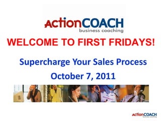 WELCOME TO FIRST FRIDAYS!
  Supercharge Your Sales Process
         October 7, 2011
 