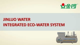 JINLUO WATER
INTEGRATED ECO-WATER SYSTEM
 