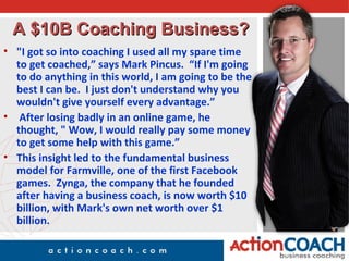 A $10B Coaching Business?
• "I got so into coaching I used all my spare time
  to get coached,” says Mark Pincus. “If I'm ...